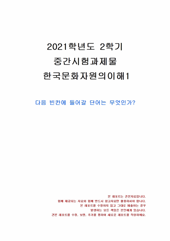 2021년 2학기 한국문화자원의이해1 중간시험과제물 공통(다음 빈칸에 들어갈 단어는 ?)-1페이지