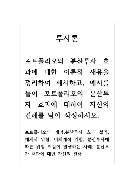 투자론_포트폴리오의 분산투자 효과에 대한 이론적 재용을 정리하여 제시하고  예시를 들어 포트폴리오의 분산투자 효과에 대하여 자신의 견해를 담아 작성하시오 포트폴리오의 개념분산투자 효과 설명  체계적 위험  비체계적 위험  분산투자에 따른 위험 저감이 발생하는 사례  분산투자 효과에 대한 자신의 견해-1페이지