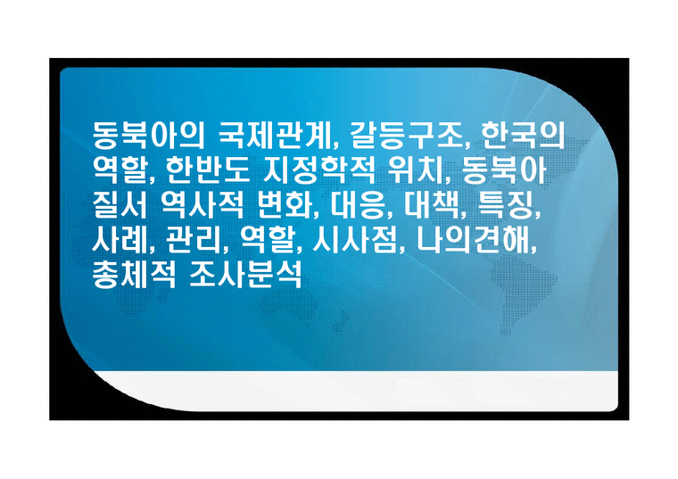 동북아의 국제관계  갈등구조  한국의 역할  한반도 지정학적 위치  동북아 질서 역사적 변화  대응  대책  특징  사례  관리  역할  시사점  나의견해  총체적 조사분석-1페이지