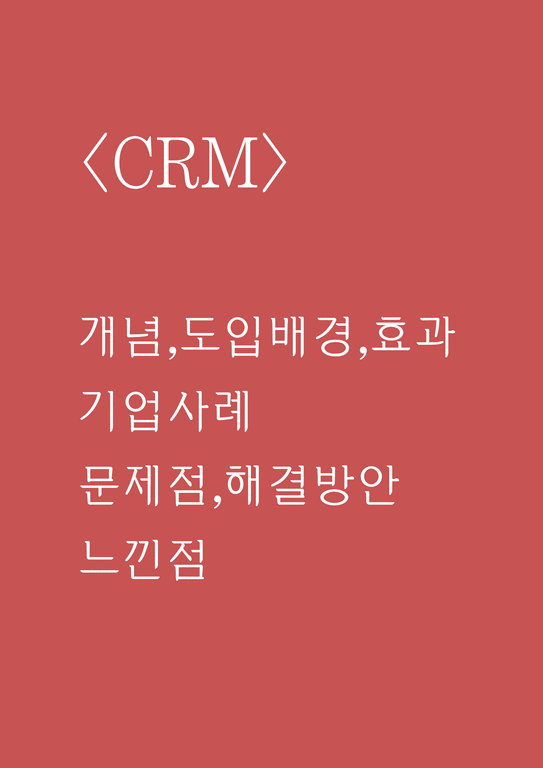 CRM 사례연구  CRM 개념 도입배경 효과분석및 CRM 기업도입사례연구와 문제점 해결방안제언과 나의의견정리-1페이지